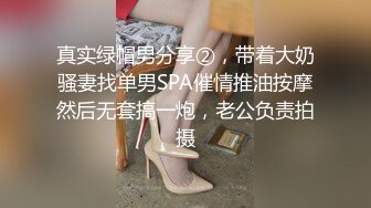 真实绿帽男分享②，带着大奶骚妻找单男SPA催情推油按摩然后无套搞一炮，老公负责拍摄