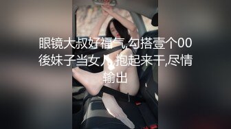 眼镜大叔好福气,勾搭壹个00後妹子当女儿,抱起来干,尽情输出