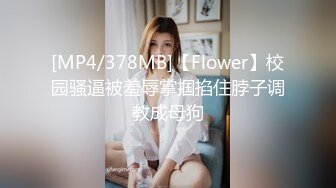 [MP4/378MB]【Flower】校园骚逼被羞辱掌掴掐住脖子调教成母狗