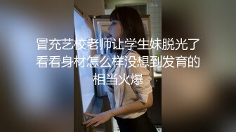 冒充艺校老师让学生妹脱光了看看身材怎么样没想到发育的相当火爆