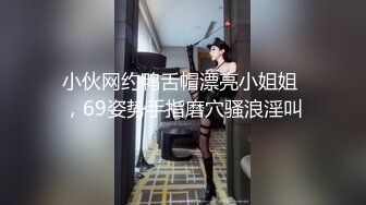 小伙网约鸭舌帽漂亮小姐姐 ，69姿势手指磨穴骚浪淫叫