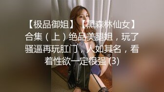 【极品御姐】【黑森林仙女】合集（上）绝品美腿姐，玩了骚逼再玩肛门，人如其名，看着性欲一定很强 (3)