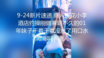 9-24新片速递 新人探花小李酒店约操刚做兼职不久的01年妹子千着干着没水了用口水润滑叫声诱人