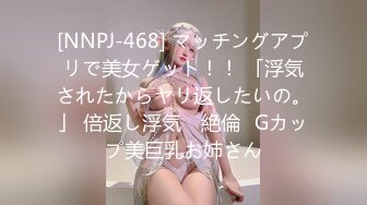 [NNPJ-468] マッチングアプリで美女ゲット！！ 「浮気されたからヤリ返したいの。」 倍返し浮気 ≪絶倫≫Gカップ美巨乳お姉さん