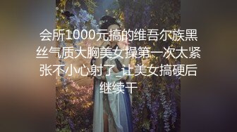 会所1000元搞的维吾尔族黑丝气质大胸美女操第一次太紧张不小心射了_让美女搞硬后继续干