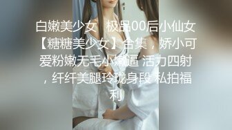 白嫩美少女✨极品00后小仙女【糖糖美少女】合集，娇小可爱粉嫩无毛小嫩逼 活力四射，纤纤美腿玲珑身段 私拍福利