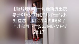 【新片速遞】一月最新流出夜总会KTV女厕偷拍几个坐台小姐嘘嘘❤️肉丝小姐姐喝多了上吐完再下泄[963MB/MP4/28:17]