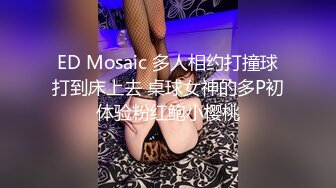 ED Mosaic 多人相约打撞球打到床上去 桌球女神的多P初体验粉红鲍小樱桃