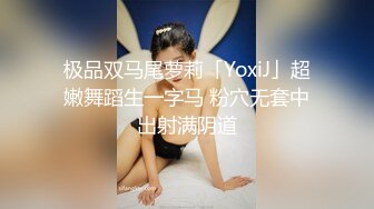 极品双马尾萝莉「YoxiJ」超嫩舞蹈生一字马 粉穴无套中出射满阴道