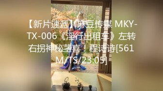 【新片速遞】麻豆传媒 MKY-TX-006《淫行出租车》左转右拐神秘茎喜！程诗诗[561M/TS/23:05]