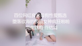 百位网红良家母狗性爱甄选 堕落欲海的极品女神疯狂啪啪 完美露脸 终结篇