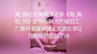 海_角社区果真淫才多《海_角和_尚》封神热销大作破旧工_厂撕开紧身裤强上流浪女李Q月她居然念起了诗