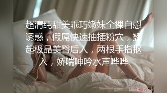 超清纯甜美乖巧嫩妹全裸自慰诱惑，假屌快速抽插粉穴，翘起极品美臀后入，两根手指抠入，娇喘呻吟水声哗哗