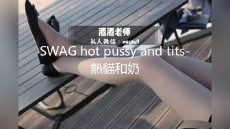 SWAG hot pussy and tits-熱貓和奶