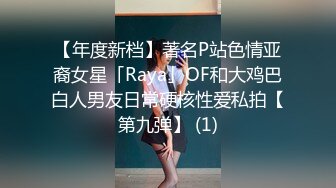 【年度新档】著名P站色情亚裔女星「Raya」OF和大鸡巴白人男友日常硬核性爱私拍【第九弹】 (1)