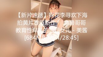 【新片速遞】探花李寻欢下海拍黄片春节新作❤️禽兽哥哥教育性早熟的后妈女儿 - 美酱[684MB/MP4/28:45]