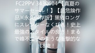 FC2PPV 3430604 【真夏のサマーセール！】【超危険作品※永久保存版】黒髪ロングにスレンダーなくびれ！史上最強のスタイルの良さ！まるで峰不二子のような衝撃的な18歳！