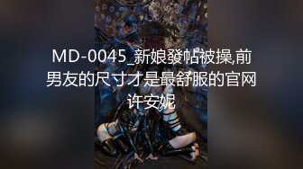 MD-0045_新娘發帖被操,前男友的尺寸才是最舒服的官网许安妮