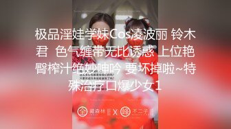 极品淫娃学妹Cos凌波丽 铃木君  色气缠带无比诱惑 上位艳臀榨汁绝妙呻吟 要坏掉啦~特殊治疗口爆少女1