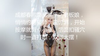 成都春熙路某美甲店老板娘，悄悄约男技师，蛮讨喜，开始按摩就有点小骚，后面扣骚穴时一直打颤，双脚大摆！