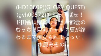 (HD1080P)(GLORY QUEST)(gvh00572)をふっ飞ばせ！ド田舎に帰省してきた都会のむっちり巨乳ギャルに夏が终わるまで痴女られまくった！ 水原みその