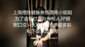 上海撸铁健身教练漂亮小姐姐为了金钱甘愿与有权人3P颜射口交~示人的生活多姿多彩私下里如此反差