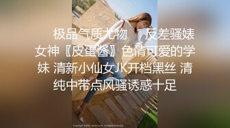 ❤️极品气质尤物❤️反差骚婊女神〖皮蛋酱〗色情可爱的学妹 清新小仙女JK开档黑丝 清纯中带点风骚诱惑十足