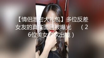 【情侣泄密大礼包】多位反差女友的真实面目被曝光❤️（26位美女良家出镜）