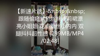 【新速片遞】&nbsp;&nbsp; 跟随偷窥紫色丝袜萝莉裙漂亮小姐姐 花点蕾丝小内内 双腿抖抖超性感 [299MB/MP4/02:48]