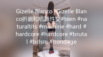 Gizelle Blanco -Gizelle Blanco折磨和机器性交#teen #naturaltits #machine #hard #hardcore #hardcore #brutal #bdsm #bondage