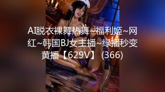 AI脱衣裸舞热舞~福利姬~网红~韩国BJ女主播~绿播秒变黄播【629V】 (366)