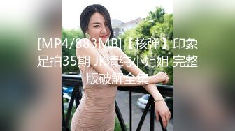 [MP4/883MB]【核弹】印象足拍35期 JK清纯小姐姐 完整版破解全集