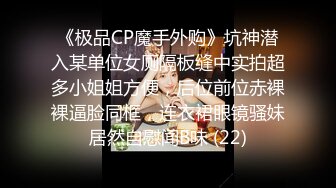 《极品CP魔手外购》坑神潜入某单位女厕隔板缝中实拍超多小姐姐方便，后位前位赤裸裸逼脸同框，连衣裙眼镜骚妹居然自慰闻B味 (22)