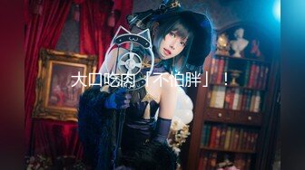 【新速片遞】 【极度性瘾❤️少女】Cola酱✨ 小骚逼强欲淫液色气死水库 全自动女上位嫩穴榨精 白浆淫液诱人阴户 榨精肉便器[523MB/MP4/21:39]