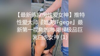 【最新练宫房性爱女神】推特性爱大师『姐夫JFgege』最新第一视角啪啪 爆操极品巨乳白虎女神 (1)