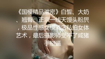 《国模精品泄密》白皙、大奶、翘臀、正宗一线天馒头粉屄，极品性感女模酒店私拍女体艺术，最后摄影师受不了咸猪手掰逼