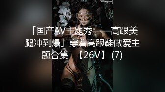 「国产AV主题秀——高跟美腿冲到爆」穿着高跟鞋做爱主题合集⑬【26V】 (7)