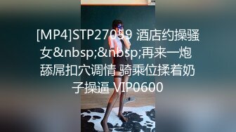 [MP4]STP27059 酒店约操骚女&nbsp;&nbsp;再来一炮 舔屌扣穴调情 骑乘位揉着奶子操逼 VIP0600