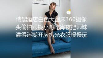 情趣酒店白色大圆床360摄像头偷拍眼镜小哥吃宵夜把师妹灌得迷糊开房扒光衣服慢慢玩