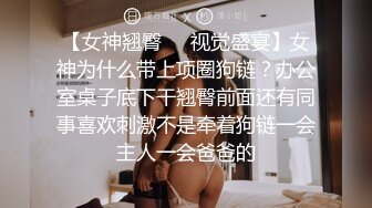 【女神翘臀❤️视觉盛宴】女神为什么带上项圈狗链？办公室桌子底下干翘臀前面还有同事喜欢刺激不是牵着狗链一会主人一会爸爸的