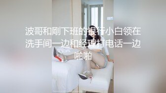 波哥和剛下班的银行小白领在洗手间一边和经理打电话一边啪啪