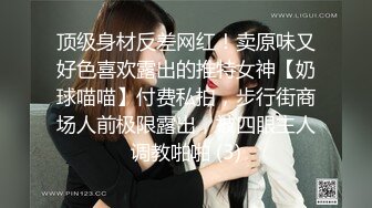 顶级身材反差网红！卖原味又好色喜欢露出的推特女神【奶球喵喵】付费私拍，步行街商场人前极限露出，被四眼主人调教啪啪 (3)