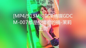 [MP4/913MB]果凍傳媒GDCM-007都是疫情惹的禍-茉莉 王玥