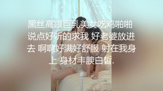 黑丝高跟巨乳美女吃鸡啪啪 说点好听的求我 好老婆放进去 啊啊好满好舒服 射在我身上 身材丰腴白皙.