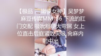 【极品❤️嫩模女神】吴梦梦✿ 麻豆传媒MM-86 下流的肛门交配 吸吮粗硬大弯屌 女上位直击后庭紧致夹吸 肏麻内射中出