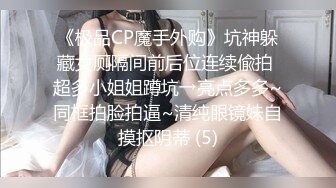 《极品CP魔手外购》坑神躲藏女厕隔间前后位连续偸拍 超多小姐姐蹲坑→亮点多多~同框拍脸拍逼~清纯眼镜妹自摸抠阴蒂 (5)