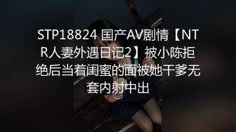 STP18824 国产AV剧情【NTR人妻外遇日记2】被小陈拒绝后当着闺蜜的面被她干爹无套内射中出