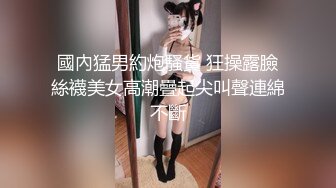 國內猛男約炮騷貨 狂操露臉絲襪美女高潮疊起尖叫聲連綿不斷