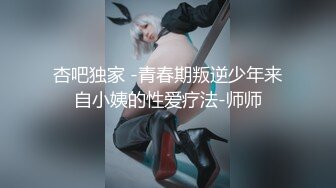 杏吧独家 -青春期叛逆少年来自小姨的性爱疗法-师师