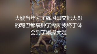 大嫂当年为了练习口交把大哥的鸡巴都裹肿了今天我终于体会到了爆操大嫂